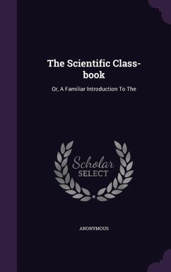 The Scientific Class-book: Or, A Familiar Introduction To The - Anonymous