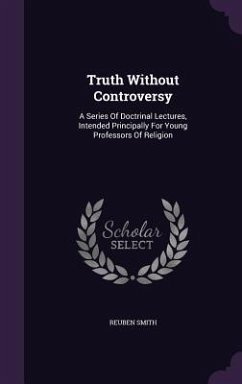 Truth Without Controversy: A Series Of Doctrinal Lectures, Intended Principally For Young Professors Of Religion - Smith, Reuben