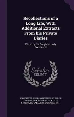 Recollections of a Long Life, With Additional Extracts From his Private Diaries: Edited by his Daughter, Lady Dorchester - Broughton, John Cam Hobhouse; Dorchester, Charlotte Carleton