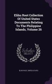 Elihu Root Collection Of United States Documents Relating To The Philippine Islands, Volume 26