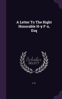 A Letter To The Right Honorable H-y F-x, Esq - B-, S.