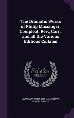 The Dramatic Works of Philip Massinger, Compleat. Rev., Corr., and all the Various Editions Collated - Massinger, Philip; Coxeter, Thomas