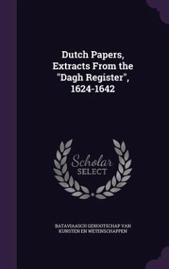 Dutch Papers, Extracts From the Dagh Register, 1624-1642 - Wetenschappen, Bataviaasch Genootsch van