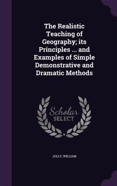 The Realistic Teaching of Geography; its Principles ... and Examples of Simple Demonstrative and Dramatic Methods - Jolly, William