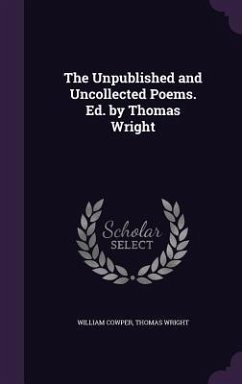 The Unpublished and Uncollected Poems. Ed. by Thomas Wright - Cowper, William; Wright, Thomas