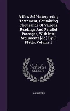 A New Self-interpreting Testament, Containing Thousands Of Various Readings And Parallel Passages, With Intr. Arguments [&c.] By J. Platts, Volume 1 - Anonymous