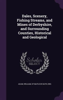 Dales, Scenery, Fishing Streams, and Mines of Derbyshire, and Surrounding Counties, Historical and Geological