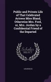 Public and Private Life of That Celebrated Actress Miss Bland, Otherwise Mrs. Ford, or, Mrs. Jordan by a Confidential Friend of the Departed