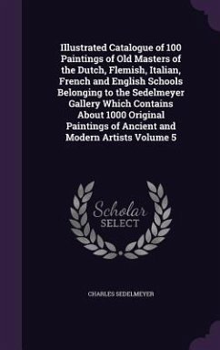 Illustrated Catalogue of 100 Paintings of Old Masters of the Dutch, Flemish, Italian, French and English Schools Belonging to the Sedelmeyer Gallery Which Contains About 1000 Original Paintings of Ancient and Modern Artists Volume 5 - Sedelmeyer, Charles