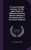 A Course Of Eight Lectures, On The Main Points Of Difference Between Roman Catholics & Protestants, By F.a. Cox And D. Katterns