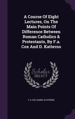 A Course Of Eight Lectures, On The Main Points Of Difference Between Roman Catholics & Protestants, By F.a. Cox And D. Katterns - Cox, F. A.; Katterns, Daniel