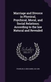 Marriage and Divorce in Physical, Psychical, Moral, and Social Relations; According to the law Natural and Revealed