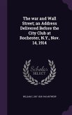 The war and Wall Street; an Address Delivered Before the City Club at Rochester, N.Y., Nov. 14, 1914