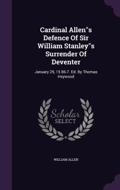 Cardinal Allens Defence Of Sir William Stanleys Surrender Of Deventer: January 29, 15 86-7. Ed. By Thomas Heywood - Allen, William