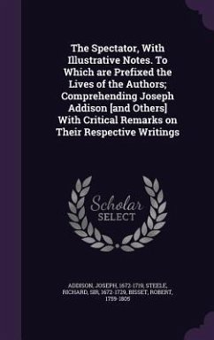 The Spectator, With Illustrative Notes. To Which are Prefixed the Lives of the Authors; Comprehending Joseph Addison [and Others] With Critical Remarks on Their Respective Writings - Addison, Joseph; Steele, Richard; Bisset, Robert