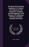 The Book Of The Marine Aquarium Or Practical Instructions On The Formation, Stocking, And Management In All Seasons, Of Collections Of Marine And Rive
