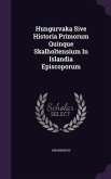 Hungurvaka Sive Historia Primorum Quinque Skalholtensium In Islandia Episcoporum