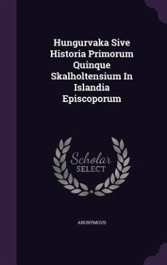 Hungurvaka Sive Historia Primorum Quinque Skalholtensium In Islandia Episcoporum - Anonymous