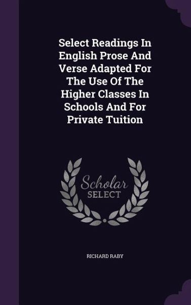 Select Readings In English Prose And Verse Adapted For The Use Of The Higher Classes In Schools And For Private Tuition Select Readings In English Prose And Verse Adapted For The Use Of The Higher Classes In Schools And For Private Tuition