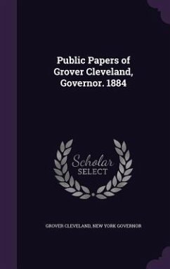 Public Papers of Grover Cleveland, Governor. 1884 - Cleveland, Grover; Governor, New York