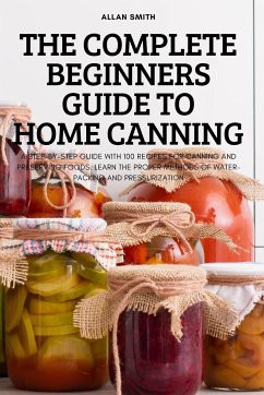 THE COMPLETE BEGINNERS GUIDE TO HOME CANNING - Allan Smith