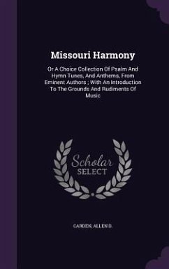 Missouri Harmony: Or A Choice Collection Of Psalm And Hymn Tunes, And Anthems, From Eminent Authors; With An Introduction To The Grounds - D, Carden Allen