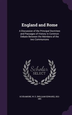 England and Rome: A Discussion of the Principal Doctrines and Passages of History in Common Debate Between the Members of the two Commun - Scudamore, W. E.