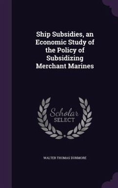 Ship Subsidies, an Economic Study of the Policy of Subsidizing Merchant Marines - Dunmore, Walter Thomas