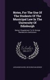 Notes, For The Use Of The Students Of The Municipal Law In The University Of Edinburgh: Being A Supplement To Sir George Mackenzie's Institutions