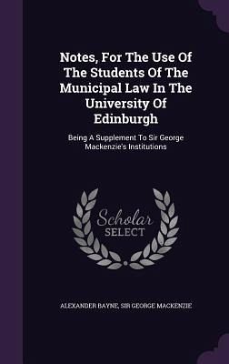 Notes, For The Use Of The Students Of The Municipal Law In The University Of Edinburgh Notes, For The Use Of The Students Of The Municipal Law In The University Of Edinburgh