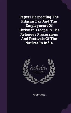 Papers Respecting The Pilgrim Tax And The Employment Of Christian Troops In The Religious Processions And Festivals Of The Natives In India - Anonymous