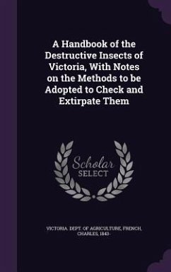 A Handbook of the Destructive Insects of Victoria, With Notes on the Methods to be Adopted to Check and Extirpate Them - French, Charles