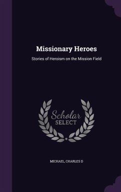 Missionary Heroes: Stories of Heroism on the Mission Field - Michael, Charles D.