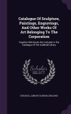 Catalogue Of Sculpture, Paintings, Engravings, And Other Works Of Art Belonging To The Corporation: Together With Books Not Included In The Catalogue