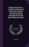Elegant Extracts; a Copious Selection of Instructive, Moral, and Entertaining Passages From the Most Eminent Poets