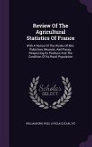 Review Of The Agricultural Statistics Of France: With A Notice Of The Works Of Mm. Rubichon, Mounier, And Passy, Respecting Its Produce And The Condit