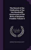The Record of the Celebration of the two Hundredth Anniversary of the Birth of Benjamin Franklin Volume 6