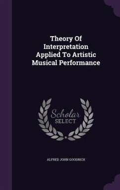 Theory Of Interpretation Applied To Artistic Musical Performance - Goodrich, Alfred John