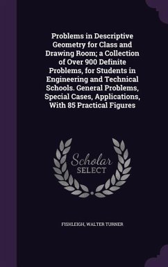 Problems in Descriptive Geometry for Class and Drawing Room; a Collection of Over 900 Definite Problems, for Students in Engineering and Technical Sch - Fishleigh, Walter Turner