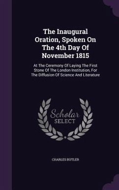 The Inaugural Oration, Spoken On The 4th Day Of November 1815: At The Ceremony Of Laying The First Stone Of The London Institution, For The Diffusion - Butler, Charles