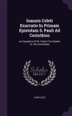 Ioannis Coleti Enarratio In Primam Epistolam S. Pauli Ad Corinthios: An Exposition Of St. Paul's First Epistle To The Corinthians