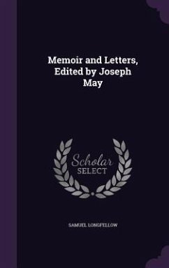 Memoir and Letters, Edited by Joseph May - Longfellow, Samuel