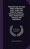 Theatrical law; the Legal Rights of Manager, Artist, Author, and Public in Theaters, Places of Amusement, Plays, Performances, Contracts, and Regulati