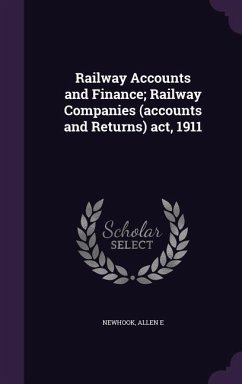 Railway Accounts and Finance; Railway Companies (accounts and Returns) act, 1911 - Newhook, Allen E