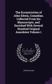 The Eccentricities of John Edwin, Comedian. Collected From his Manuscripts, and Enriched With Several Hundred Original Anecdotes Volume 1