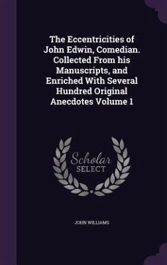 The Eccentricities of John Edwin, Comedian. Collected From his Manuscripts, and Enriched With Several Hundred Original Anecdotes Volume 1 - Williams, John