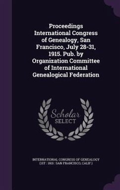 Proceedings International Congress of Genealogy, San Francisco, July 28-31, 1915. Pub. by Organization Committee of International Genealogical Federat