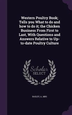 Western Poultry Book; Tells you What to do and how to do it; the Chicken Business From First to Last, With Questions and Answers Relative to Up-to-dat - Basley, A.