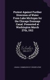 Protest Against Further Diversion of Water From Lake Michigan for the Chicago Drainage Canal. Presented at Washington March 27th, 1912