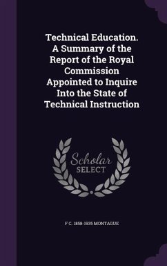 Technical Education. A Summary of the Report of the Royal Commission Appointed to Inquire Into the State of Technical Instruction - Montague, F C